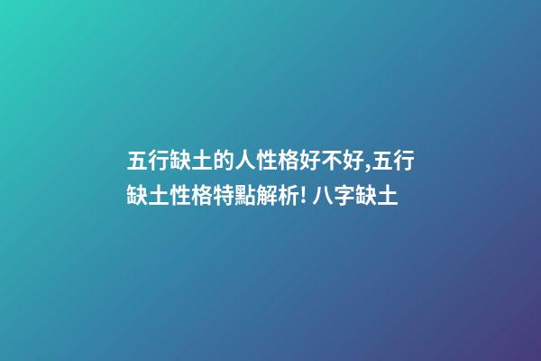 五行缺土的人性格好不好,五行缺土性格特點解析! 八字缺土-第1張-觀點-玄機派